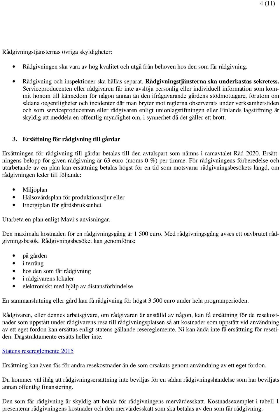 Serviceproducenten eller rådgivaren får inte avslöja personlig eller individuell information som kommit honom till kännedom för någon annan än den ifrågavarande gårdens stödmottagare, förutom om
