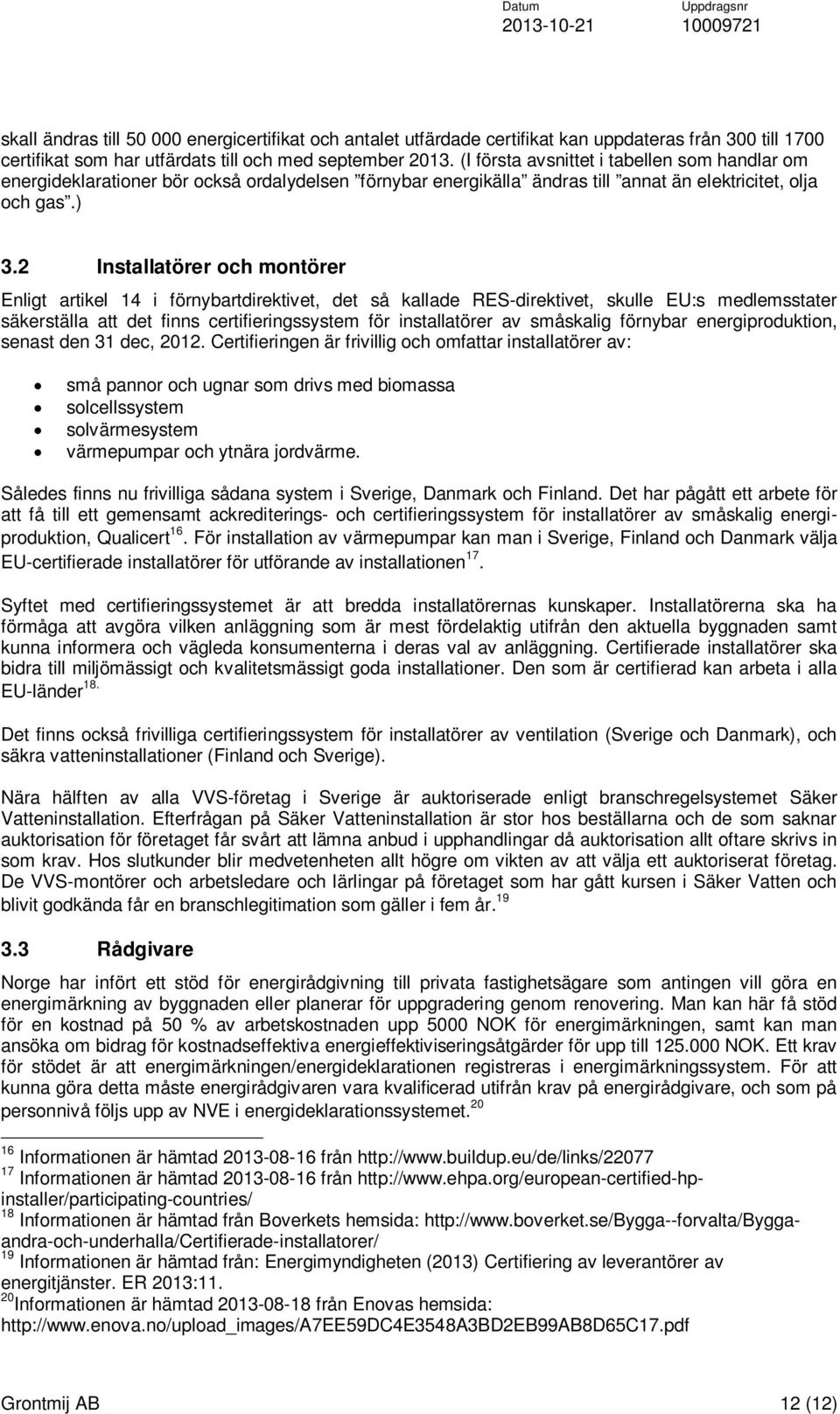 2 Installatörer och montörer Enligt artikel 14 i förnybartdirektivet, det så kallade RES-direktivet, skulle EU:s medlemsstater säkerställa att det finns certifieringssystem för installatörer av