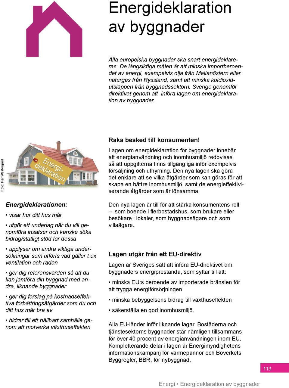 Sverige genomför direktivet genom att införa lagen om energideklaration av byggnader.