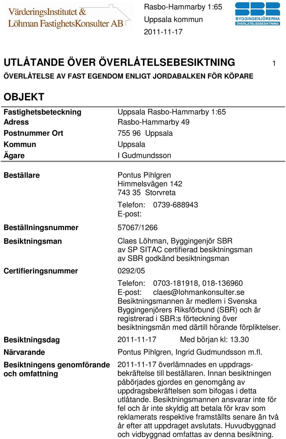 0292/05 Claes Löhman, Byggingenjör SBR av SP SITAC certifierad besiktningsman av SBR godkänd besiktningsman Telefon: 0703-181918, 018-136960 E-post: claes@lohmankonsulter.