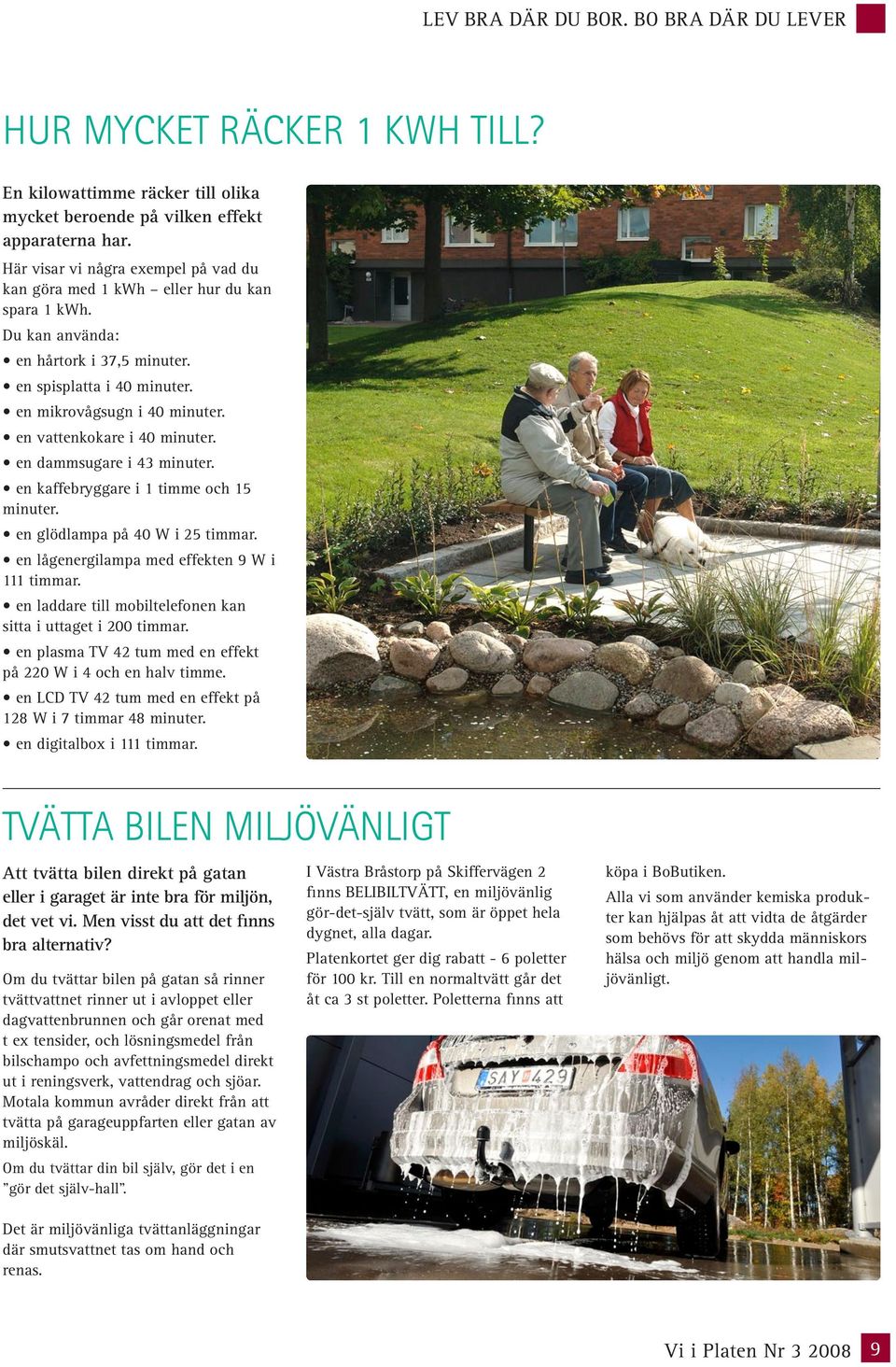 en vattenkokare i 40 minuter. en dammsugare i 43 minuter. en kaffebryggare i 1 timme och 15 minuter. en glödlampa på 40 W i 25 timmar. en lågenergilampa med effekten 9 W i 111 timmar.