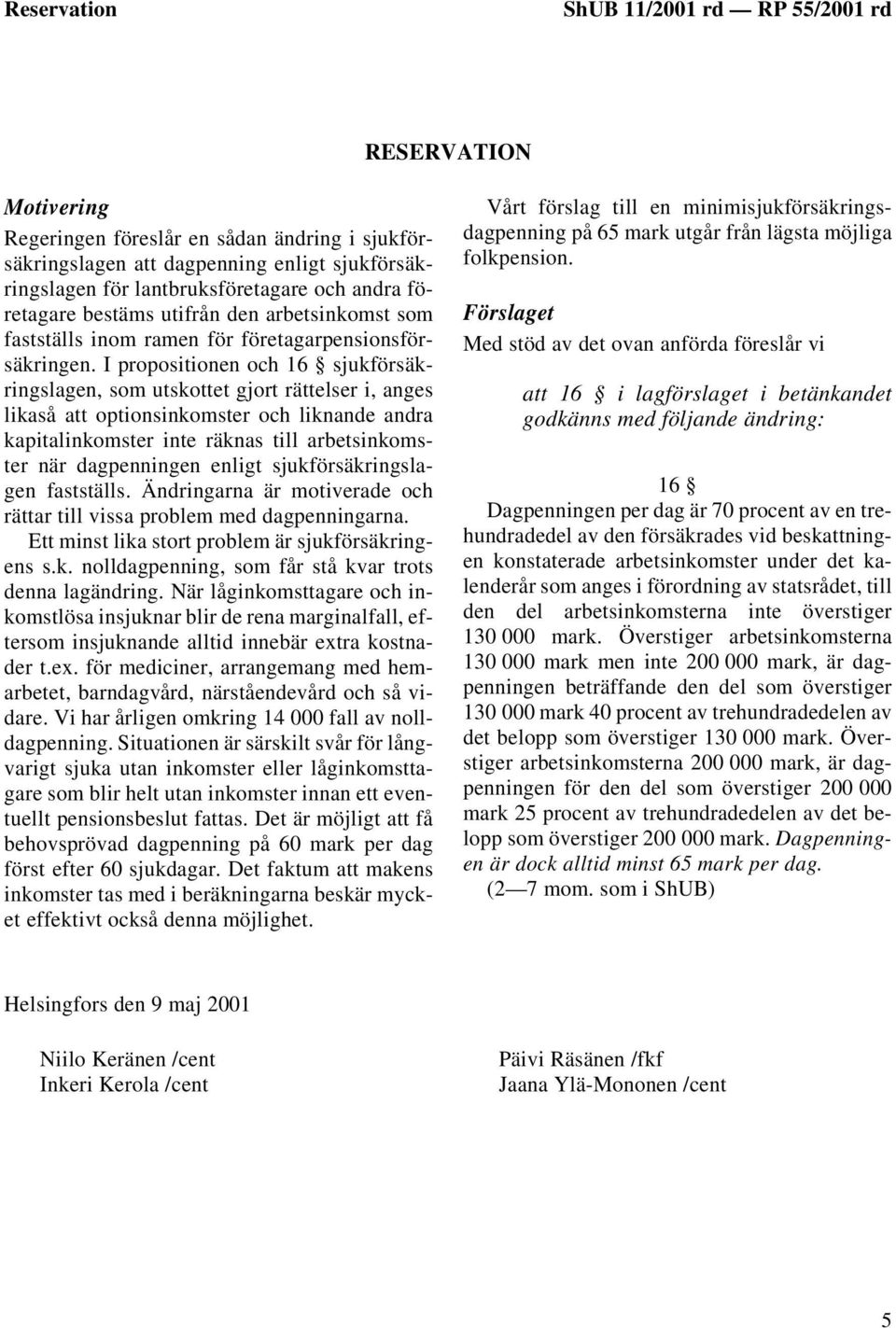 I propositionen och 16 sjukförsäkringslagen, som utskottet gjort rättelser i, anges likaså att optionsinkomster och liknande andra kapitalinkomster inte räknas till arbetsinkomster när dagpenningen