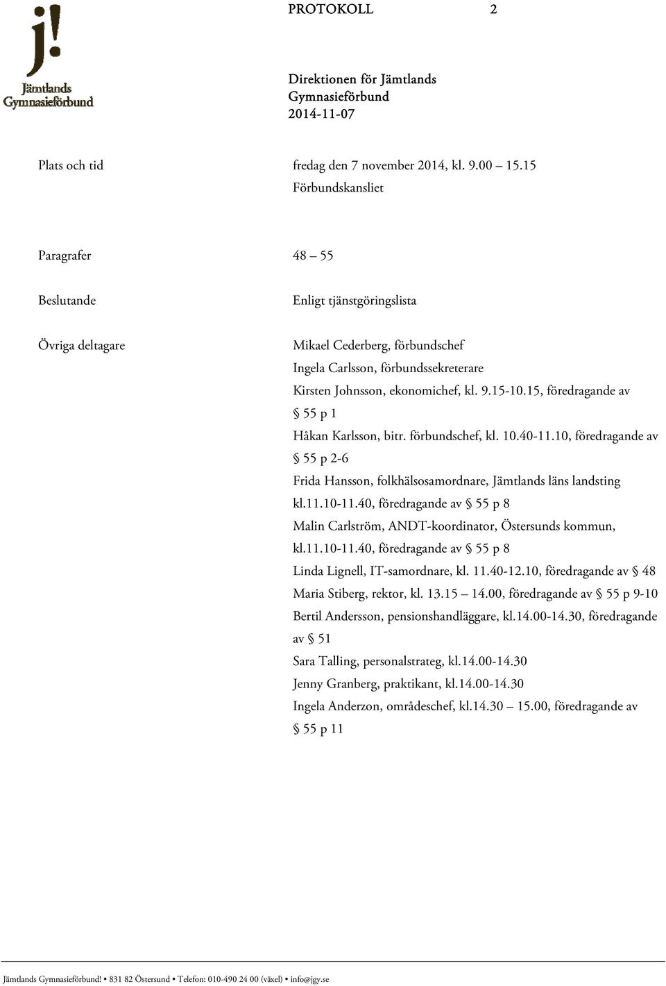 15-10.15, föredragande av 55 p 1 Håkan Karlsson, bitr. förbundschef, kl. 10.40-11.10, föredragande av 55 p 2-6 Frida Hansson, folkhälsosamordnare, Jämtlands läns landsting kl.11.10-11.