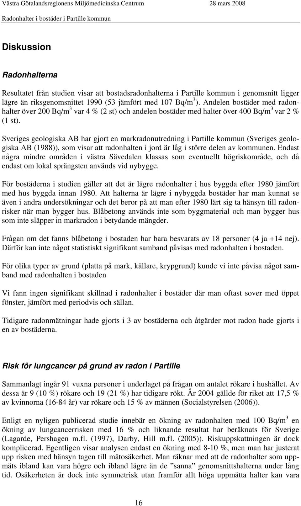 Sveriges geologiska AB har gjort en markradonutredning i Partille kommun (Sveriges geologiska AB (1988)), som visar att radonhalten i jord är låg i större delen av kommunen.