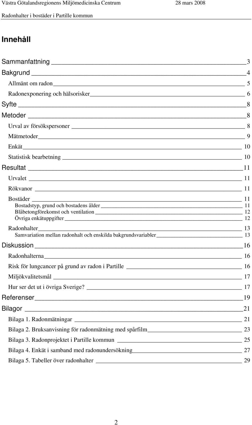 bakgrundsvariabler 13 Diskussion 16 Radonhalterna 16 Risk för lungcancer på grund av radon i Partille 16 Miljökvalitetsmål 17 Hur ser det ut i övriga Sverige? 17 Referenser 19 Bilagor 21 Bilaga 1.