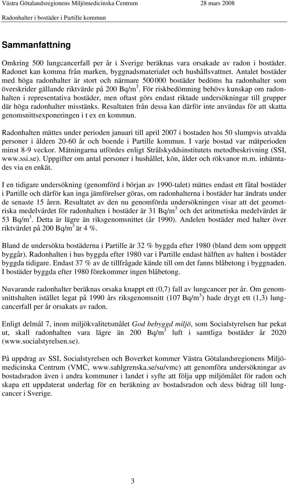 För riskbedömning behövs kunskap om radonhalten i representativa bostäder, men oftast görs endast riktade undersökningar till grupper där höga radonhalter misstänks.