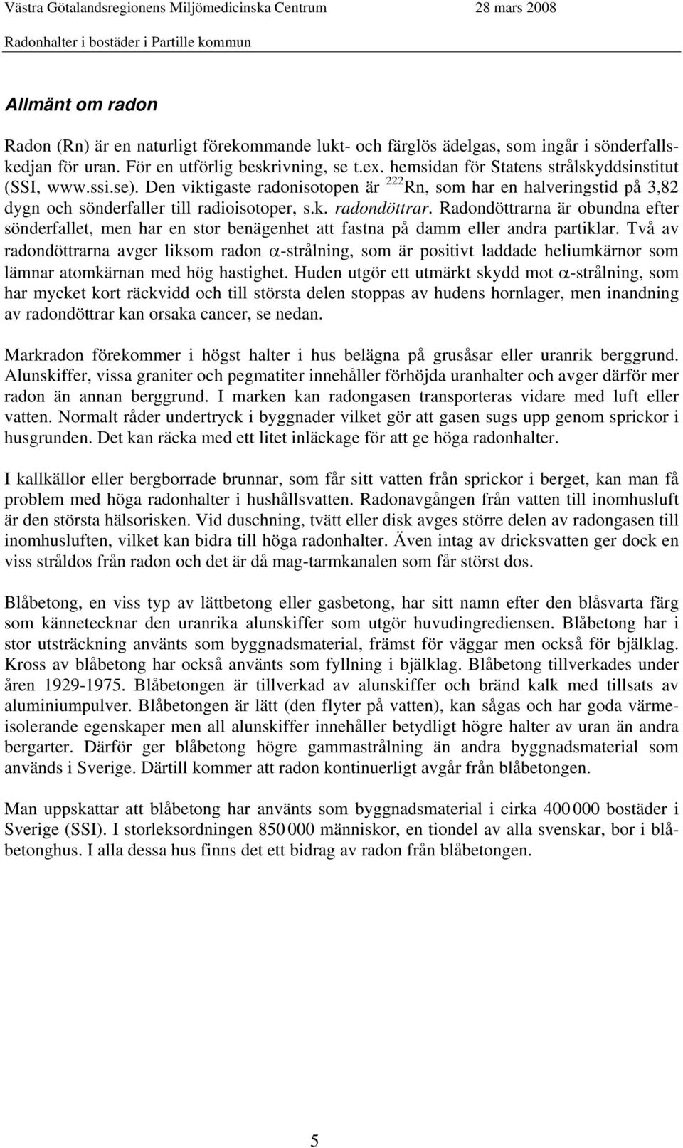 Radondöttrarna är obundna efter sönderfallet, men har en stor benägenhet att fastna på damm eller andra partiklar.