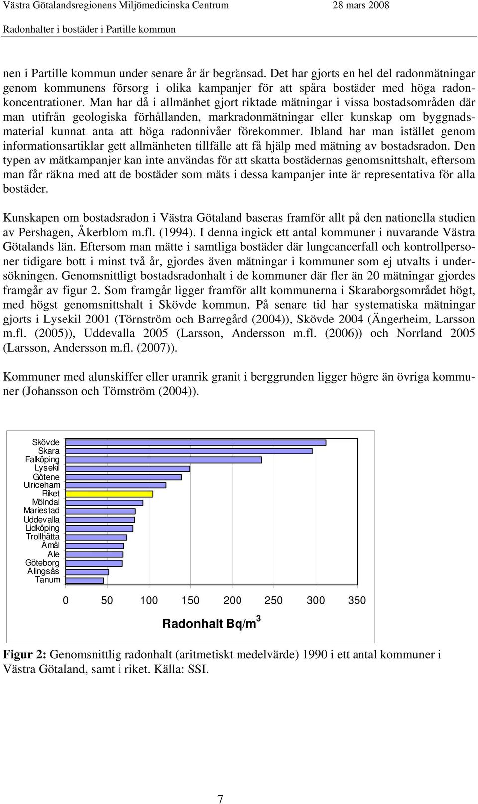 förekommer. Ibland har man istället genom informationsartiklar gett allmänheten tillfälle att få hjälp med mätning av bostadsradon.