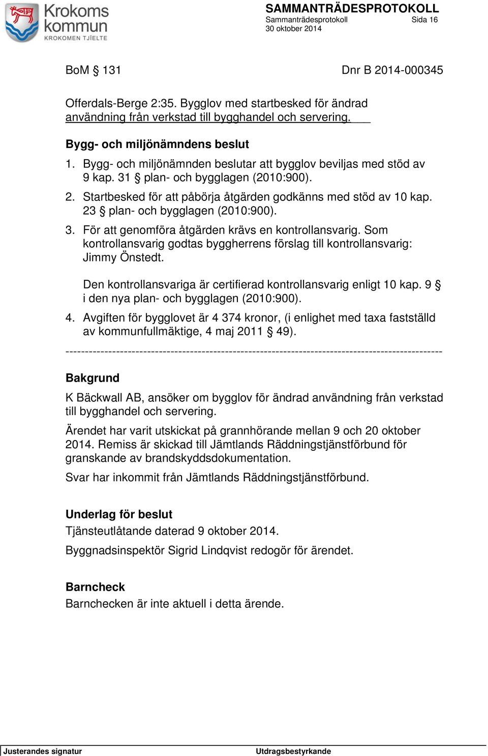 Som kontrollansvarig godtas byggherrens förslag till kontrollansvarig: Jimmy Önstedt. Den kontrollansvariga är certifierad kontrollansvarig enligt 10 kap. 9 i den nya plan- och bygglagen (2010:900).