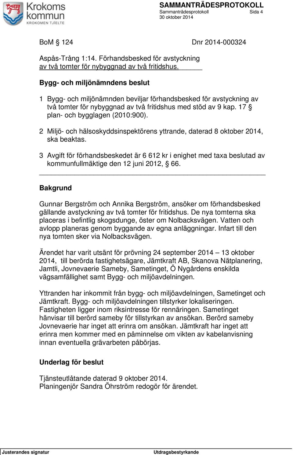 2 Miljö- och hälsoskyddsinspektörens yttrande, daterad 8 oktober 2014, ska beaktas. 3 Avgift för förhandsbeskedet är 6 612 kr i enighet med taxa beslutad av kommunfullmäktige den 12 juni 2012, 66.