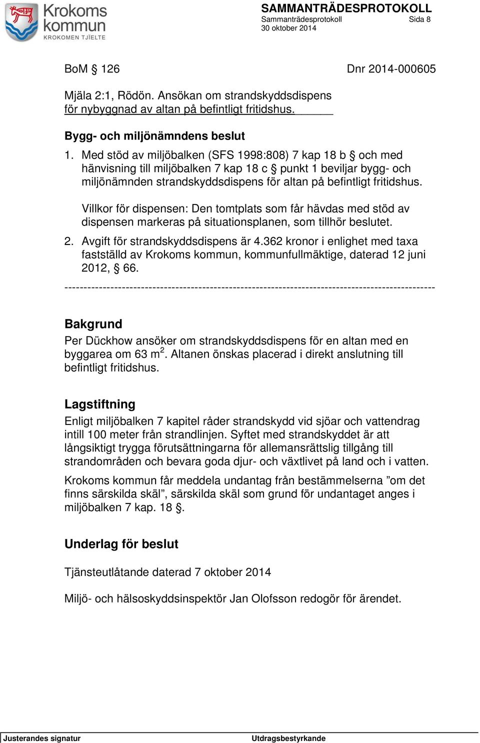 Med stöd av miljöbalken (SFS 1998:808) 7 kap 18 b och med hänvisning till miljöbalken 7 kap 18 c punkt 1 beviljar bygg- och miljönämnden strandskyddsdispens för altan på befintligt fritidshus.