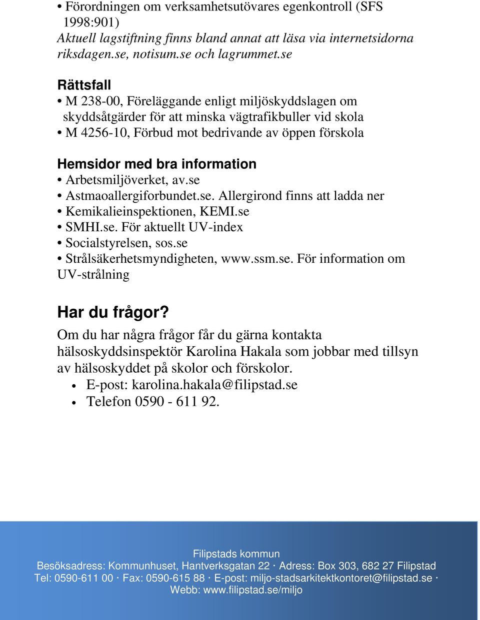 Arbetsmiljöverket, av.se Astmaoallergiforbundet.se. Allergirond finns att ladda ner Kemikalieinspektionen, KEMI.se SMHI.se. För aktuellt UV-index Socialstyrelsen, sos.