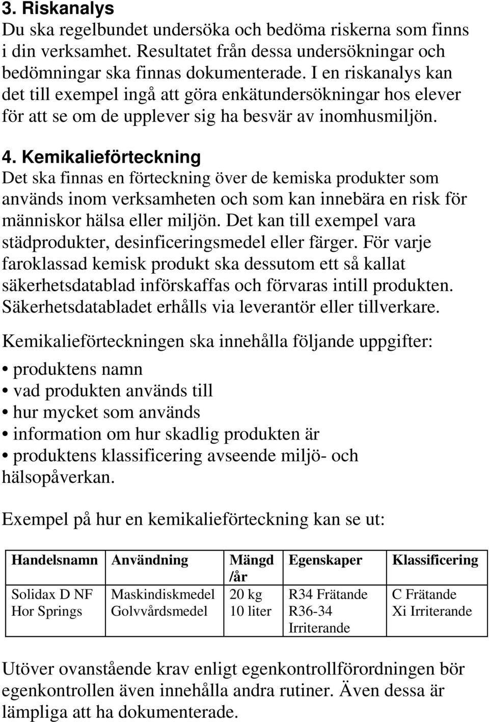 Kemikalieförteckning Det ska finnas en förteckning över de kemiska produkter som används inom verksamheten och som kan innebära en risk för människor hälsa eller miljön.