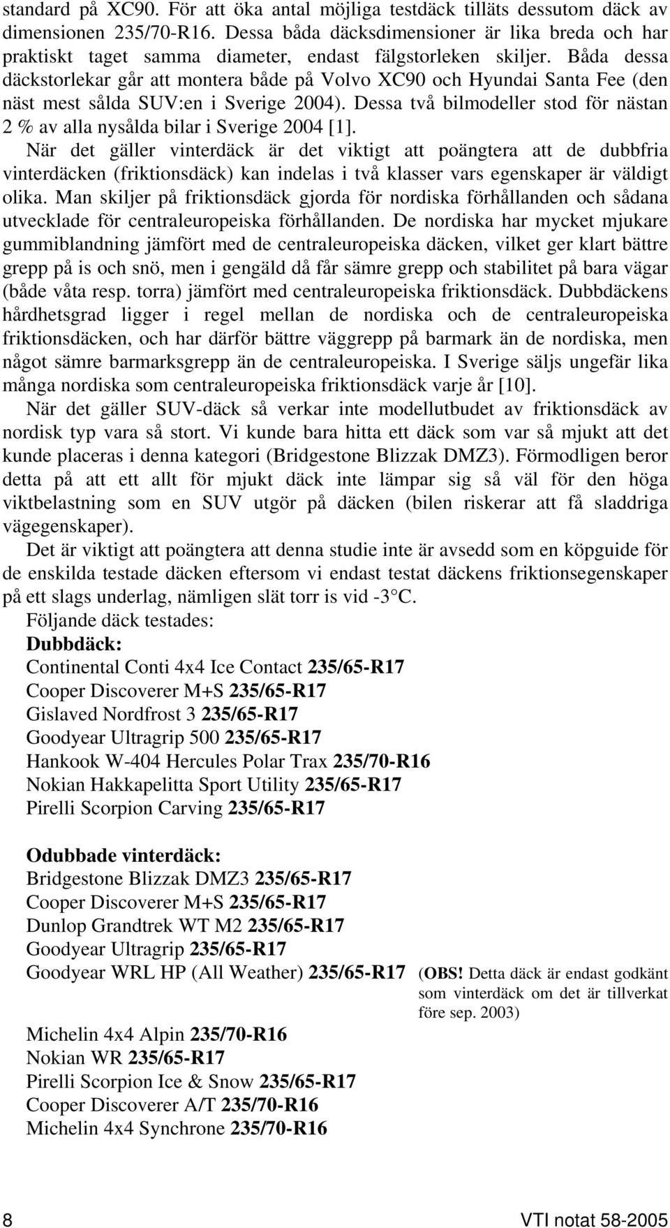 Båda dessa däckstorlekar går att montera både på Volvo XC90 och Hyundai Santa Fee (den näst mest sålda SUV:en i Sverige 2004).