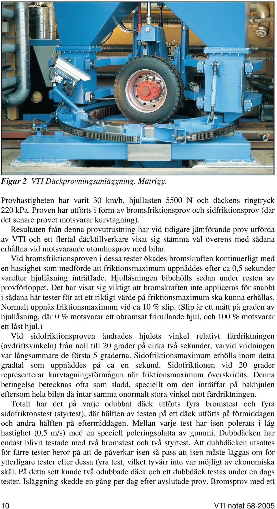 Resultaten från denna provutrustning har vid tidigare jämförande prov utförda av VTI och ett flertal däcktillverkare visat sig stämma väl överens med sådana erhållna vid motsvarande utomhusprov med