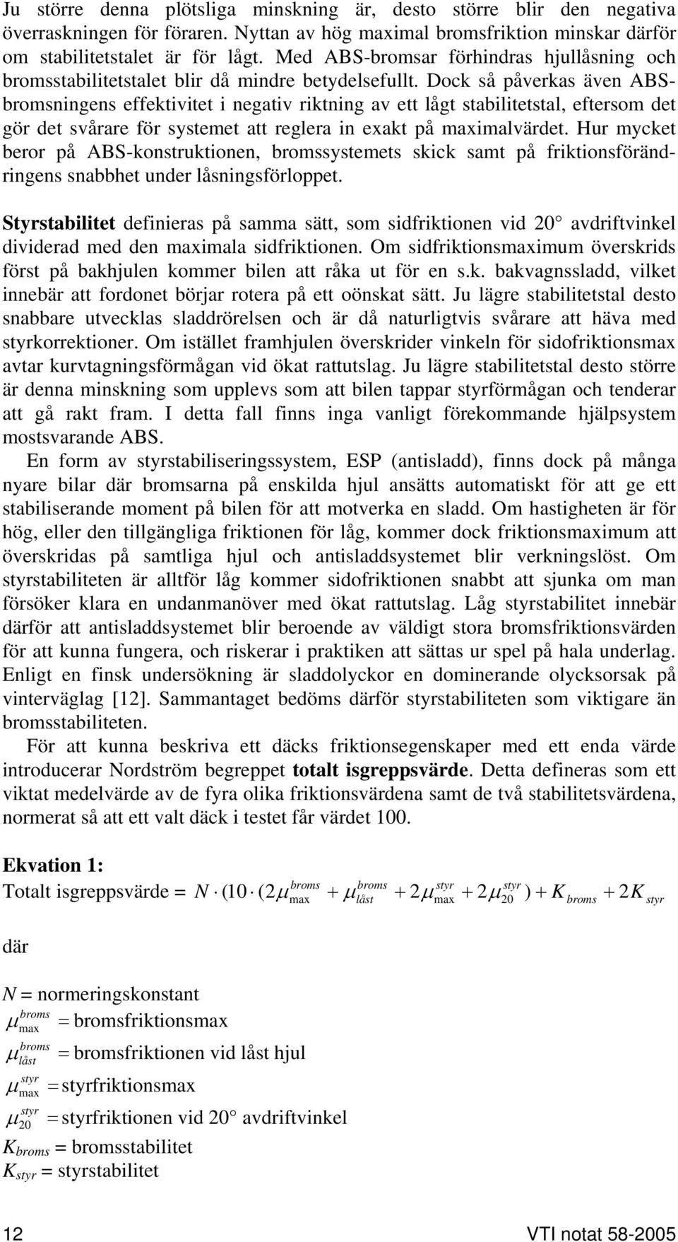 Dock så påverkas även ABSbromsningens effektivitet i negativ riktning av ett lågt stabilitetstal, eftersom det gör det svårare för systemet att reglera in exakt på imalvärdet.