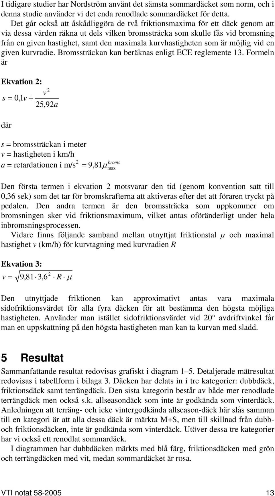 kurvhastigheten som är möjlig vid en given kurvradie. Bromssträckan kan beräknas enligt ECE reglemente 13.