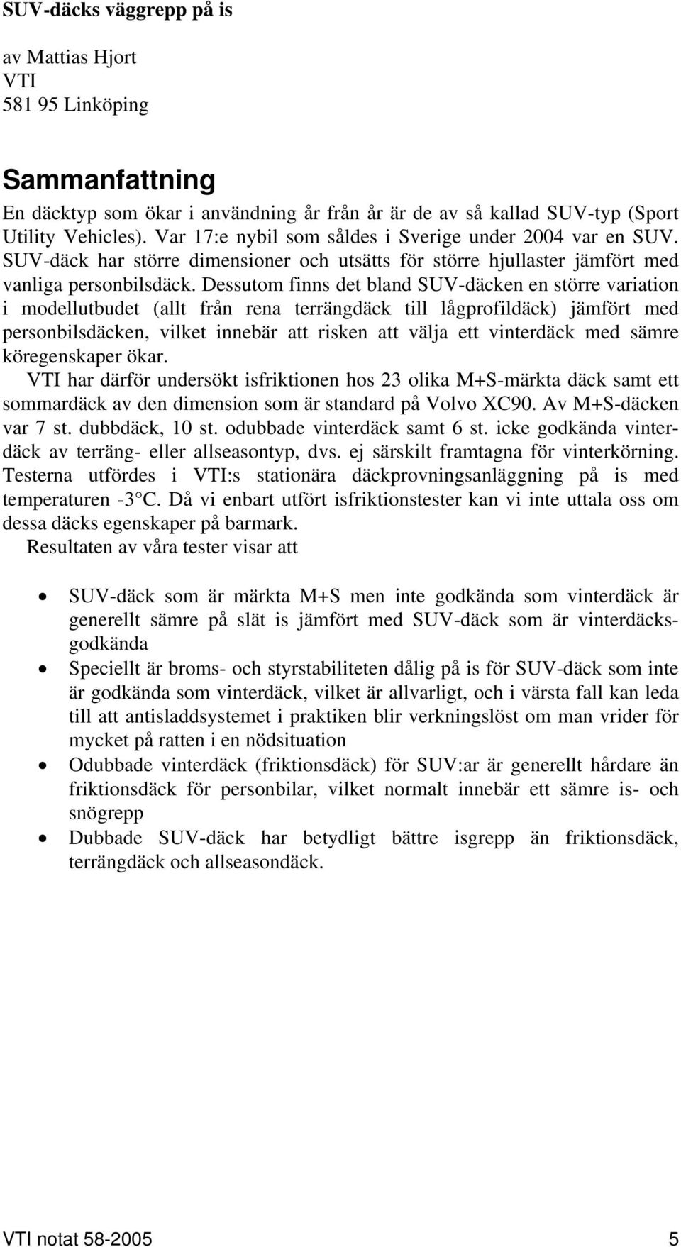 Dessutom finns det bland SUV-däcken en större variation i modellutbudet (allt från rena terrängdäck till lågprofildäck) jämfört med personbilsdäcken, vilket innebär att risken att välja ett