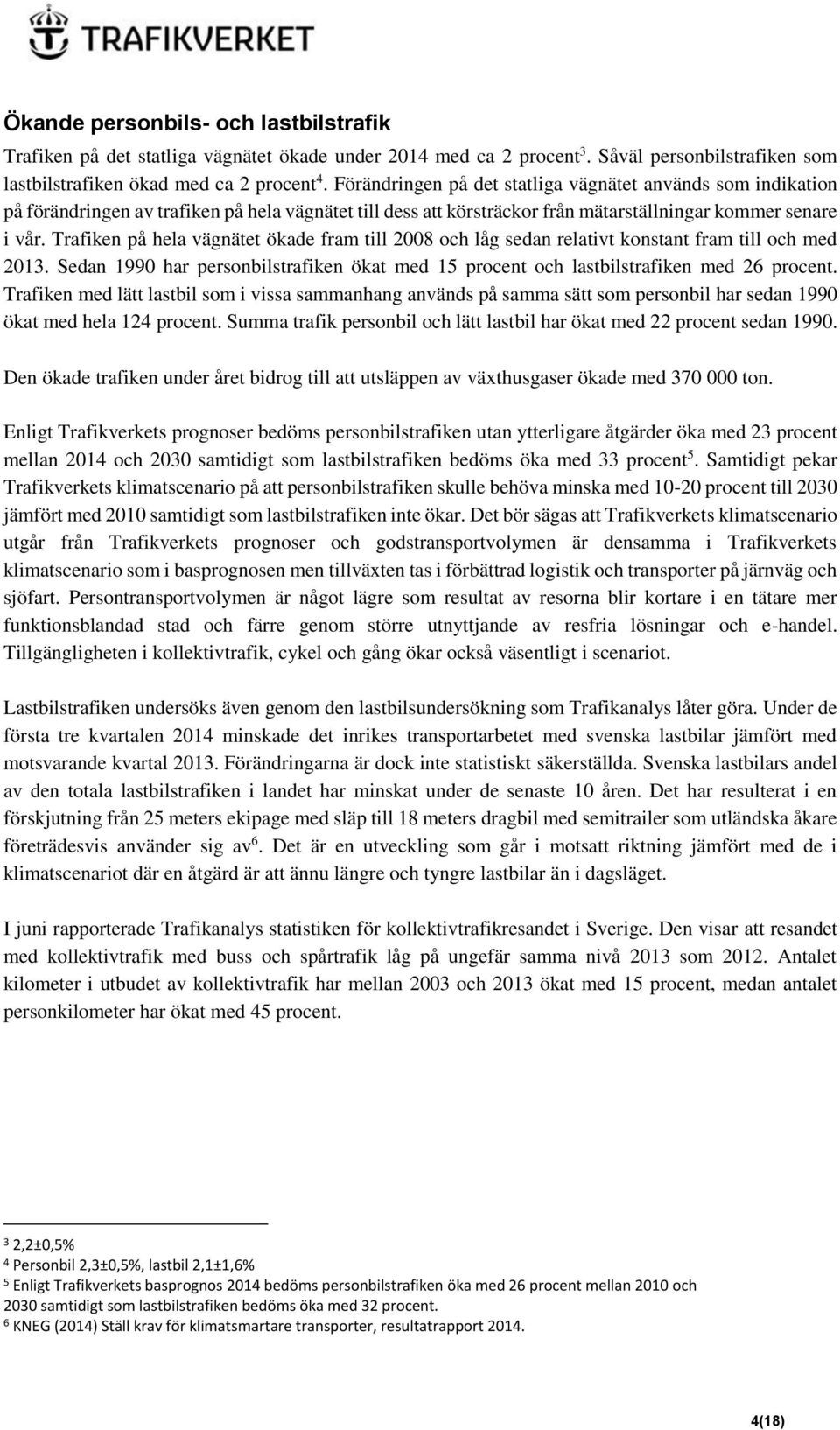 Trafiken på hela vägnätet ökade fram till 2008 och låg sedan relativt konstant fram till och med 2013. Sedan 1990 har personbilstrafiken ökat med 15 procent och lastbilstrafiken med 26 procent.