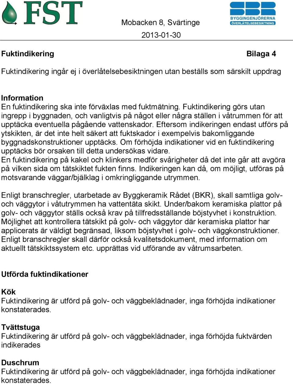 Eftersom indikeringen endast utförs på ytskikten, är det inte helt säkert att fuktskador i exempelvis bakomliggande byggnadskonstruktioner upptäcks.