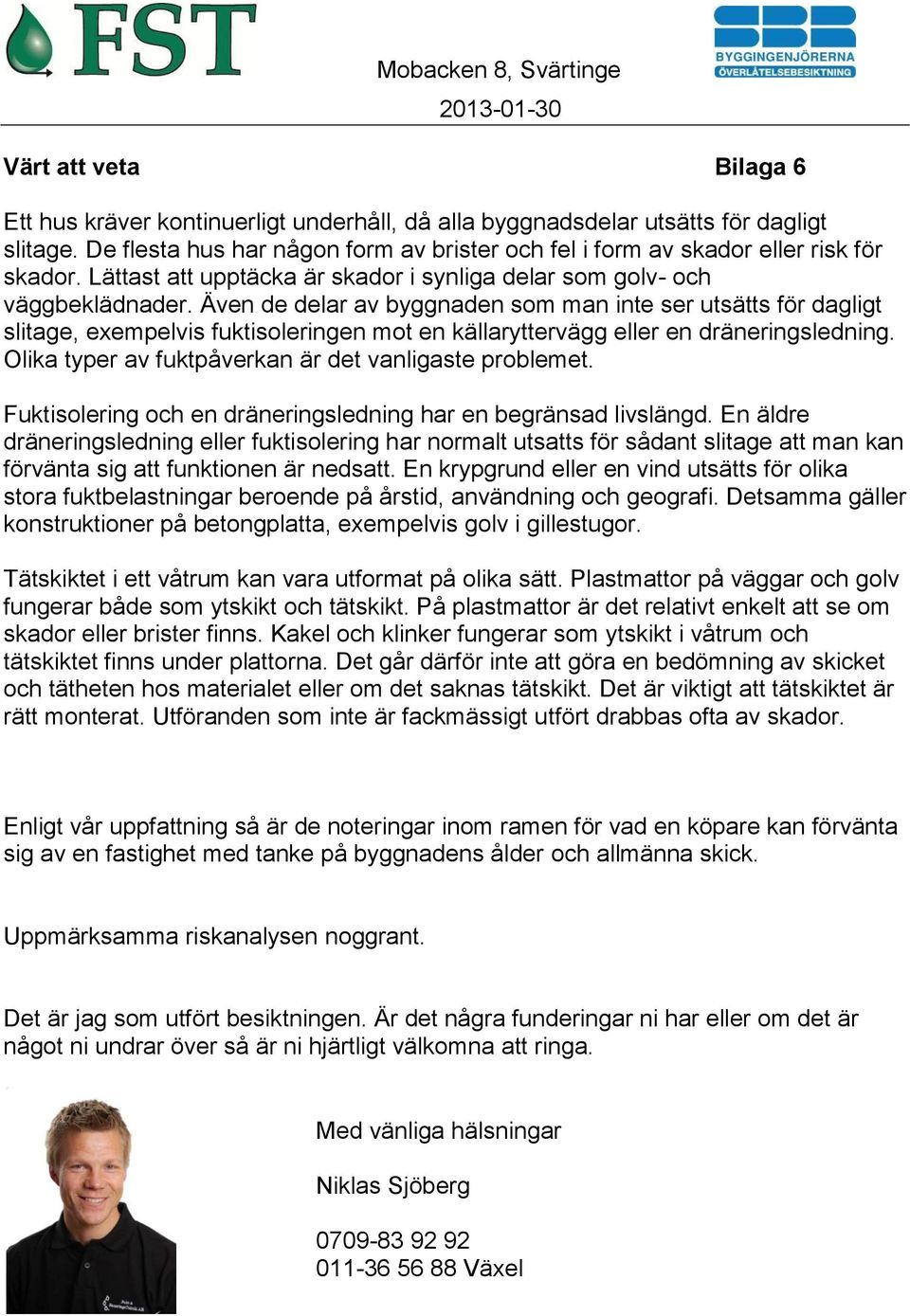 Även de delar av byggnaden som man inte ser utsätts för dagligt slitage, exempelvis fuktisoleringen mot en källaryttervägg eller en dräneringsledning.