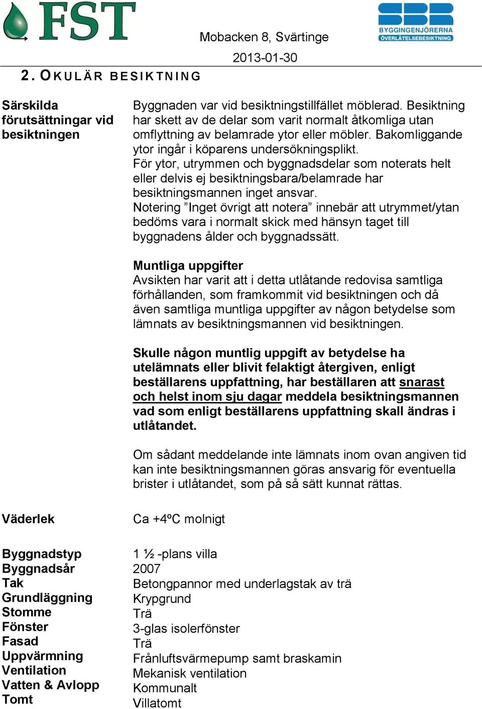 För ytor, utrymmen och byggnadsdelar som noterats helt eller delvis ej besiktningsbara/belamrade har besiktningsmannen inget ansvar.