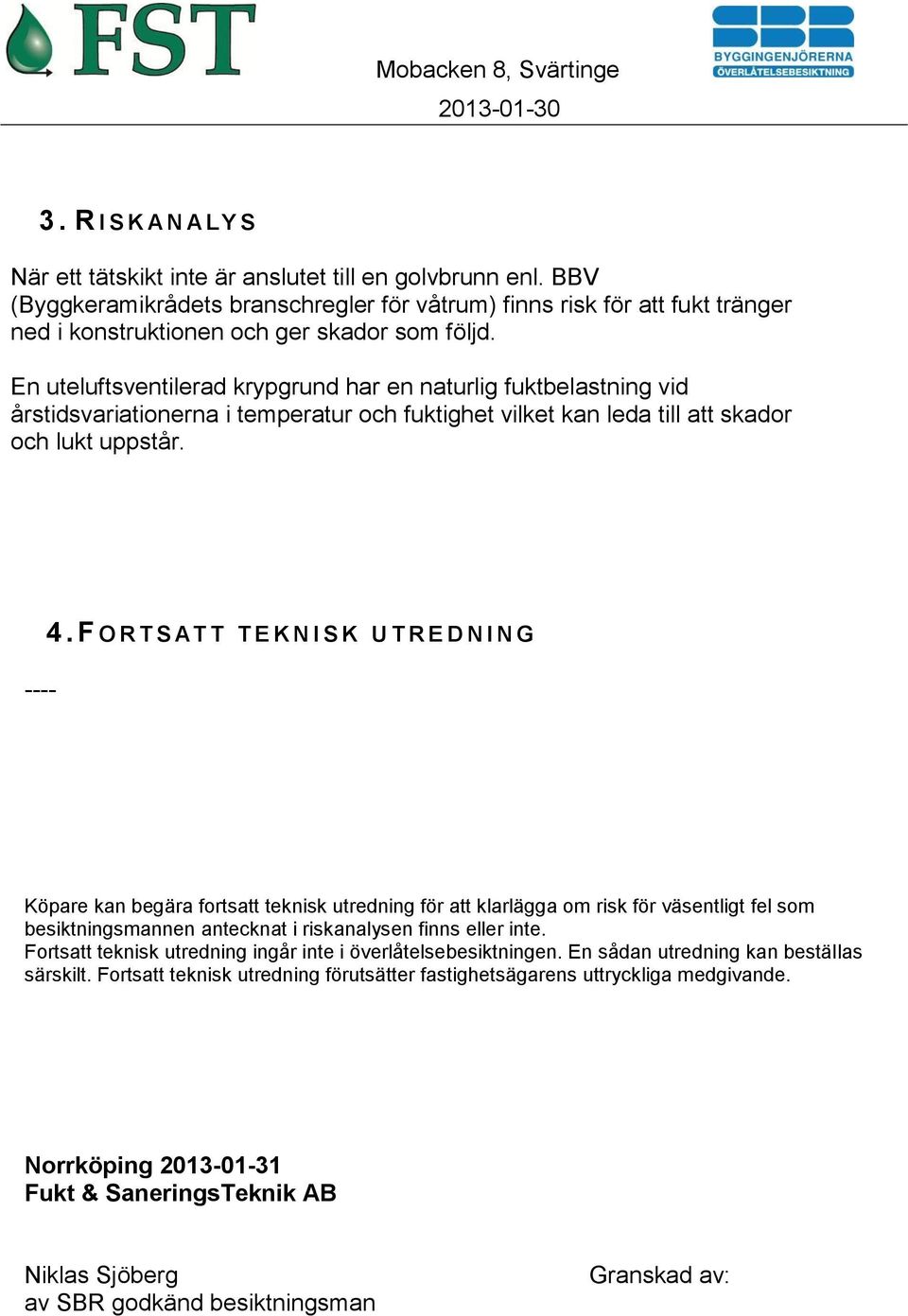 En uteluftsventilerad krypgrund har en naturlig fuktbelastning vid årstidsvariationerna i temperatur och fuktighet vilket kan leda till att skador och lukt uppstår. ---- 4.