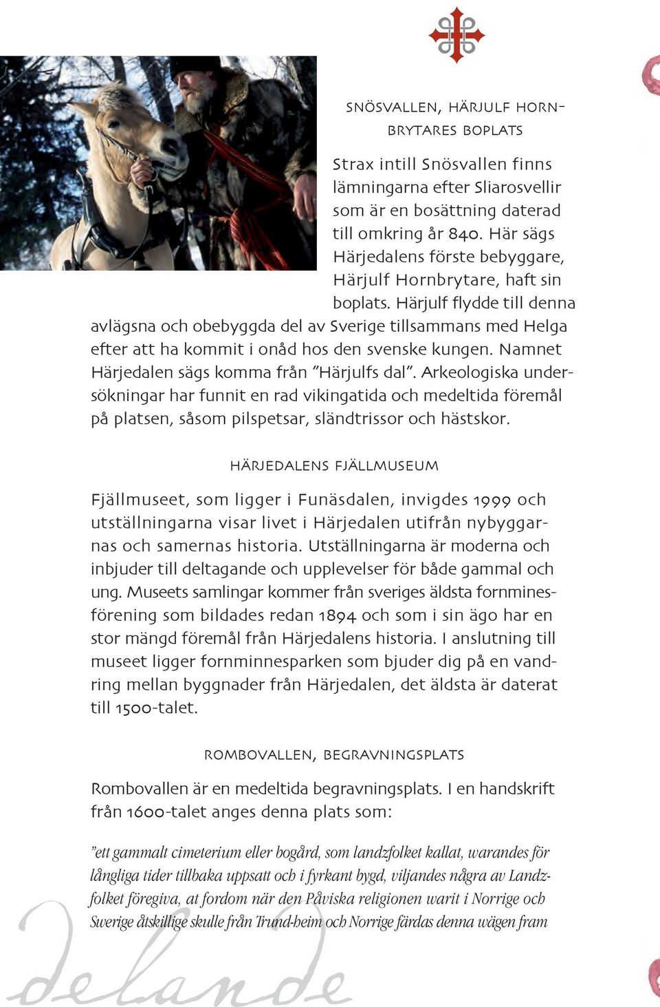 Härjulf flydde till denna avlägsna och obebyggda del av Sverige tillsammans med Helga efter att ha kommit i onåd hos den svenske kungen. Namnet Härjedalen sägs komma från Härjulfs dal.