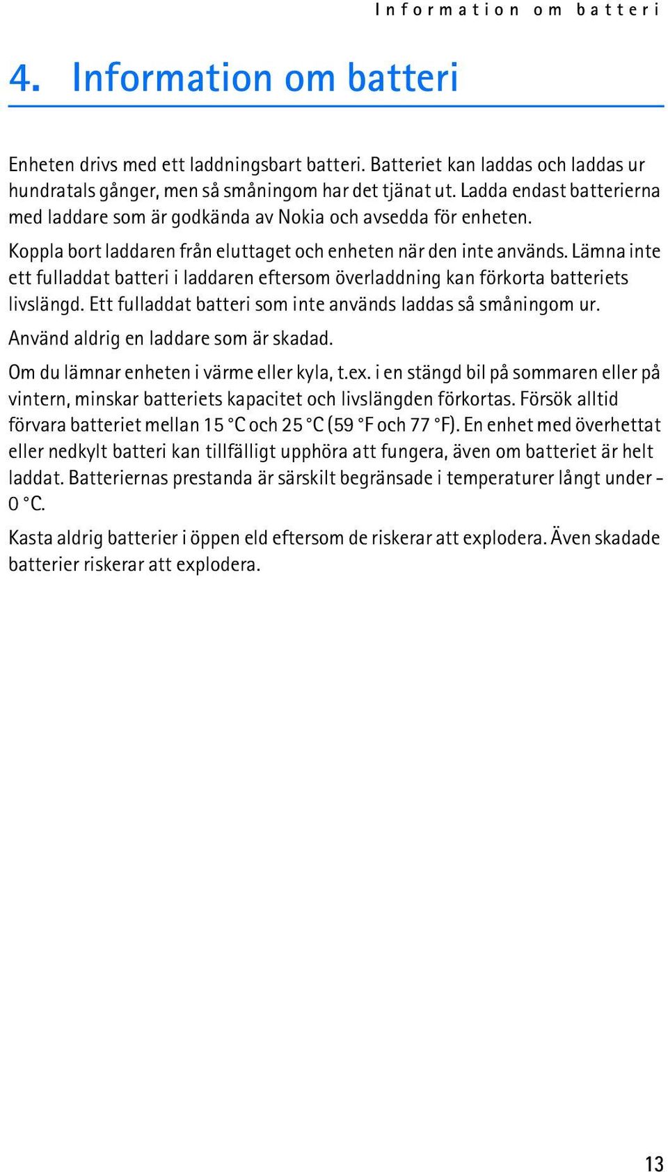 Lämna inte ett fulladdat batteri i laddaren eftersom överladdning kan förkorta batteriets livslängd. Ett fulladdat batteri som inte används laddas så småningom ur.