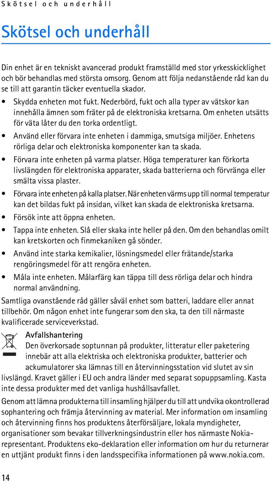 Nederbörd, fukt och alla typer av vätskor kan innehålla ämnen som fräter på de elektroniska kretsarna. Om enheten utsätts för väta låter du den torka ordentligt.