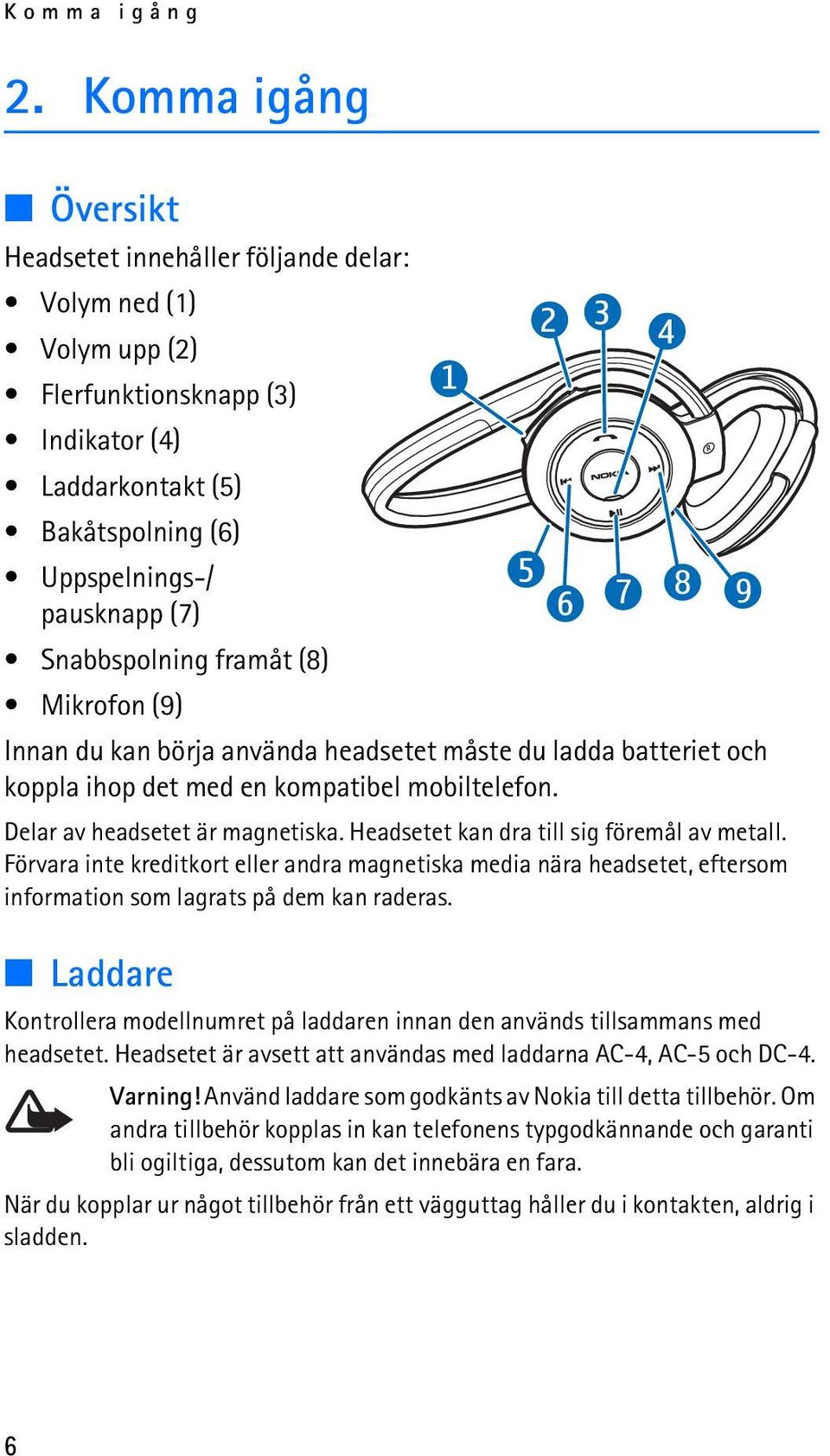 Snabbspolning framåt (8) Mikrofon (9) Innan du kan börja använda headsetet måste du ladda batteriet och koppla ihop det med en kompatibel mobiltelefon. Delar av headsetet är magnetiska.