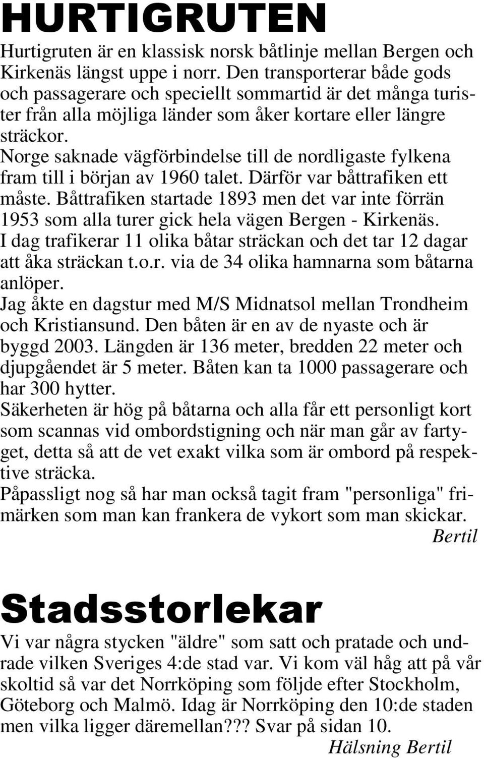 Norge saknade vägförbindelse till de nordligaste fylkena fram till i början av 1960 talet. Därför var båttrafiken ett måste.