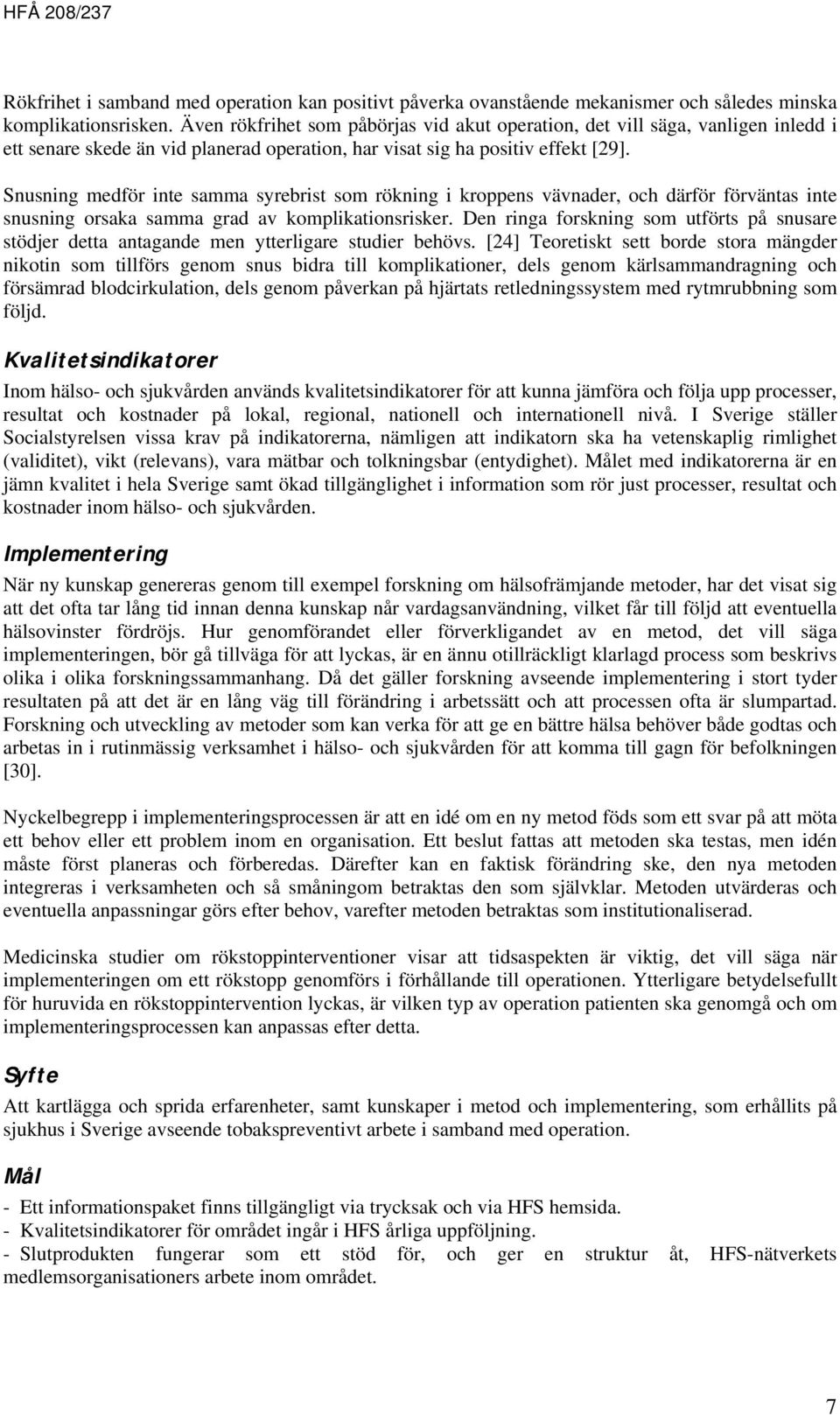 Snusning medför inte samma syrebrist som rökning i kroppens vävnader, och därför förväntas inte snusning orsaka samma grad av komplikationsrisker.