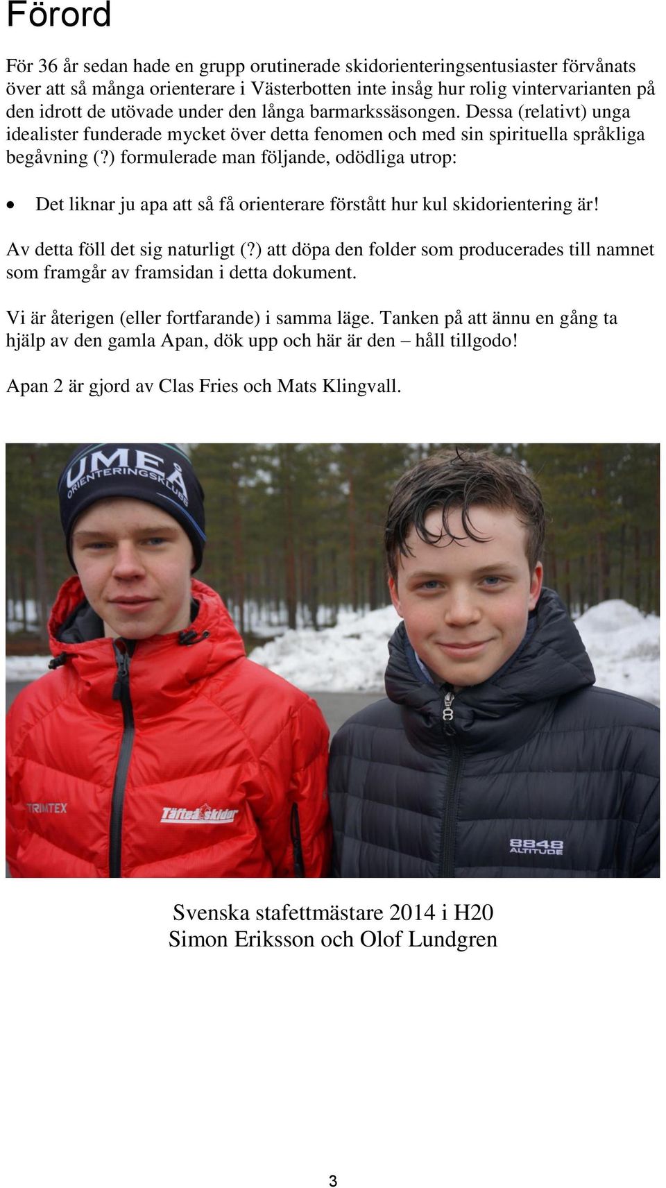 ) formulerade man följande, odödliga utrop: Det liknar ju apa att så få orienterare förstått hur kul skidorientering är! Av detta föll det sig naturligt (?