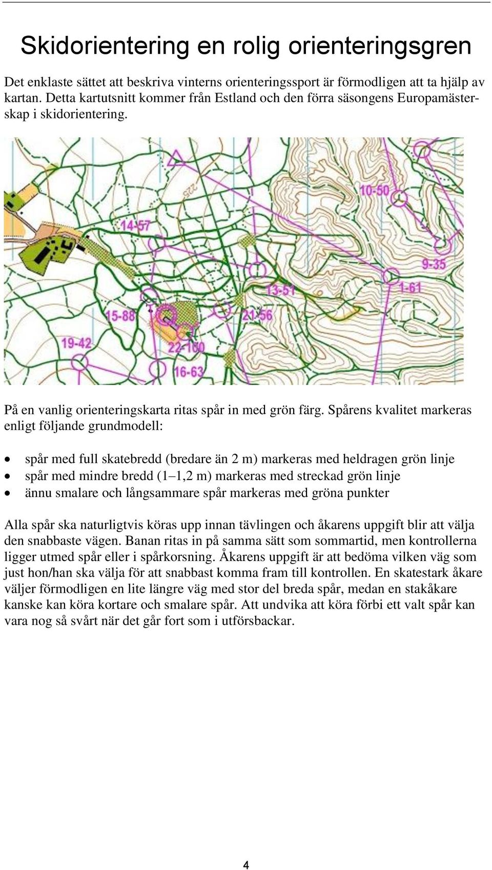 Spårens kvalitet markeras enligt följande grundmodell: spår med full skatebredd (bredare än 2 m) markeras med heldragen grön linje spår med mindre bredd (1 1,2 m) markeras med streckad grön linje