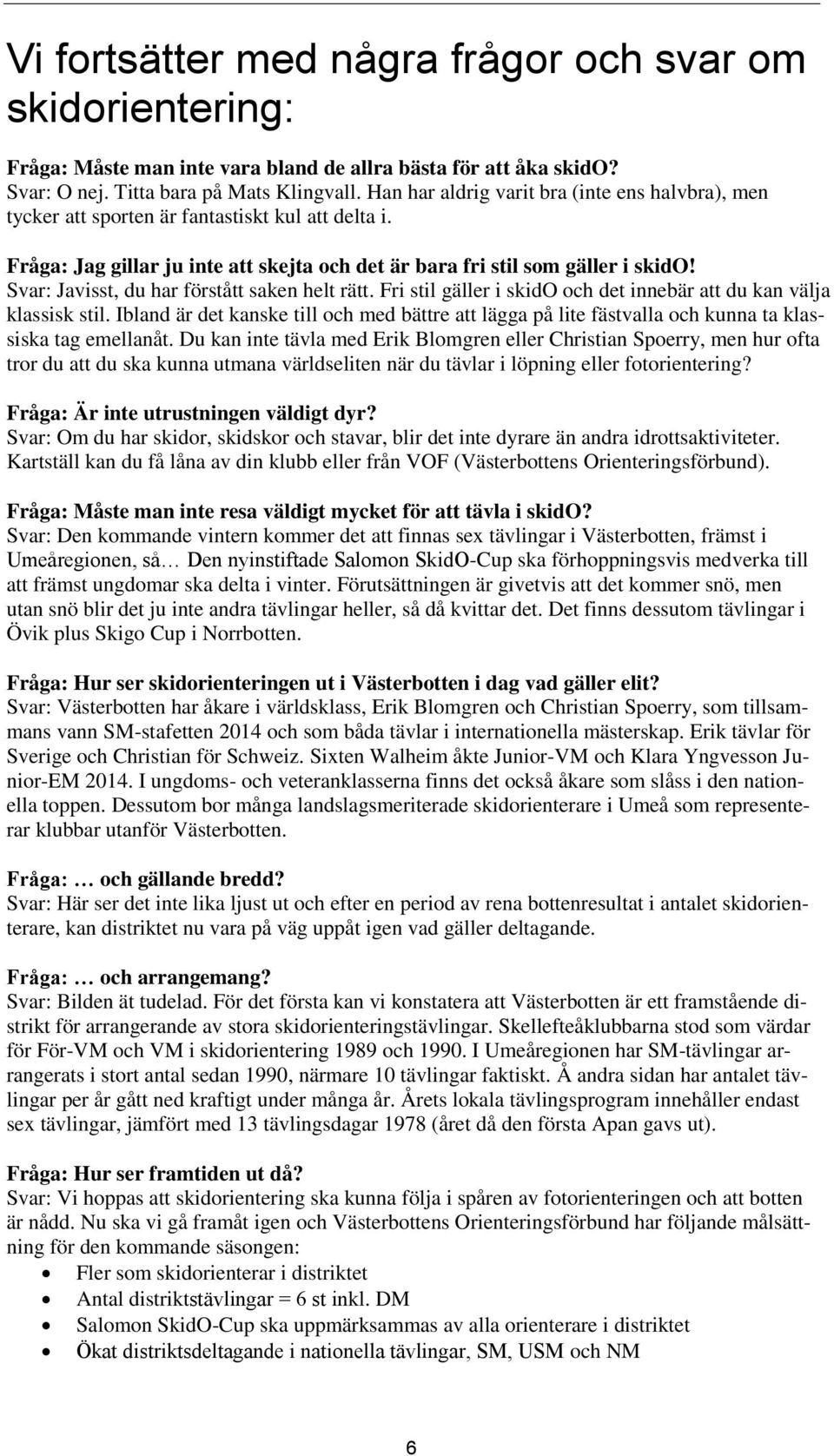 Svar: Javisst, du har förstått saken helt rätt. Fri stil gäller i skido och det innebär att du kan välja klassisk stil.