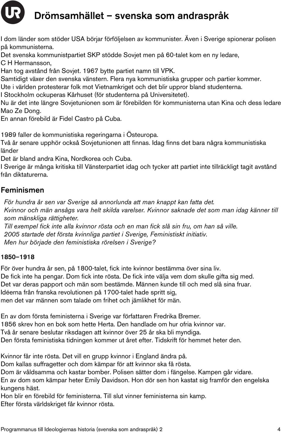 Flera nya kommunistiska grupper och partier kommer. Ute i världen protesterar folk mot Vietnamkriget och det blir uppror bland studenterna.