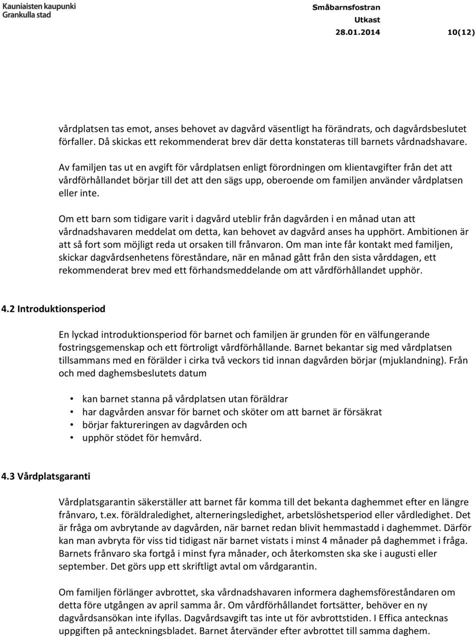 Av familjen tas ut en avgift för vårdplatsen enligt förordningen om klientavgifter från det att vårdförhållandet börjar till det att den sägs upp, oberoende om familjen använder vårdplatsen eller