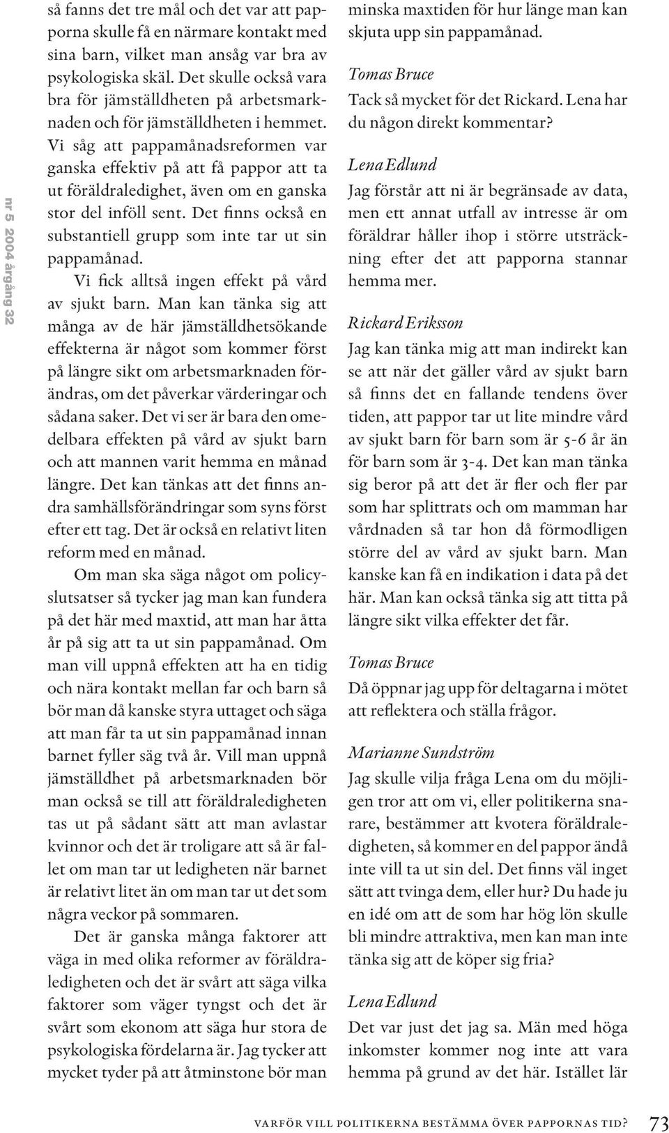 Vi såg att pappamånadsreformen var ganska effektiv på att få pappor att ta ut föräldraledighet, även om en ganska stor del inföll sent.