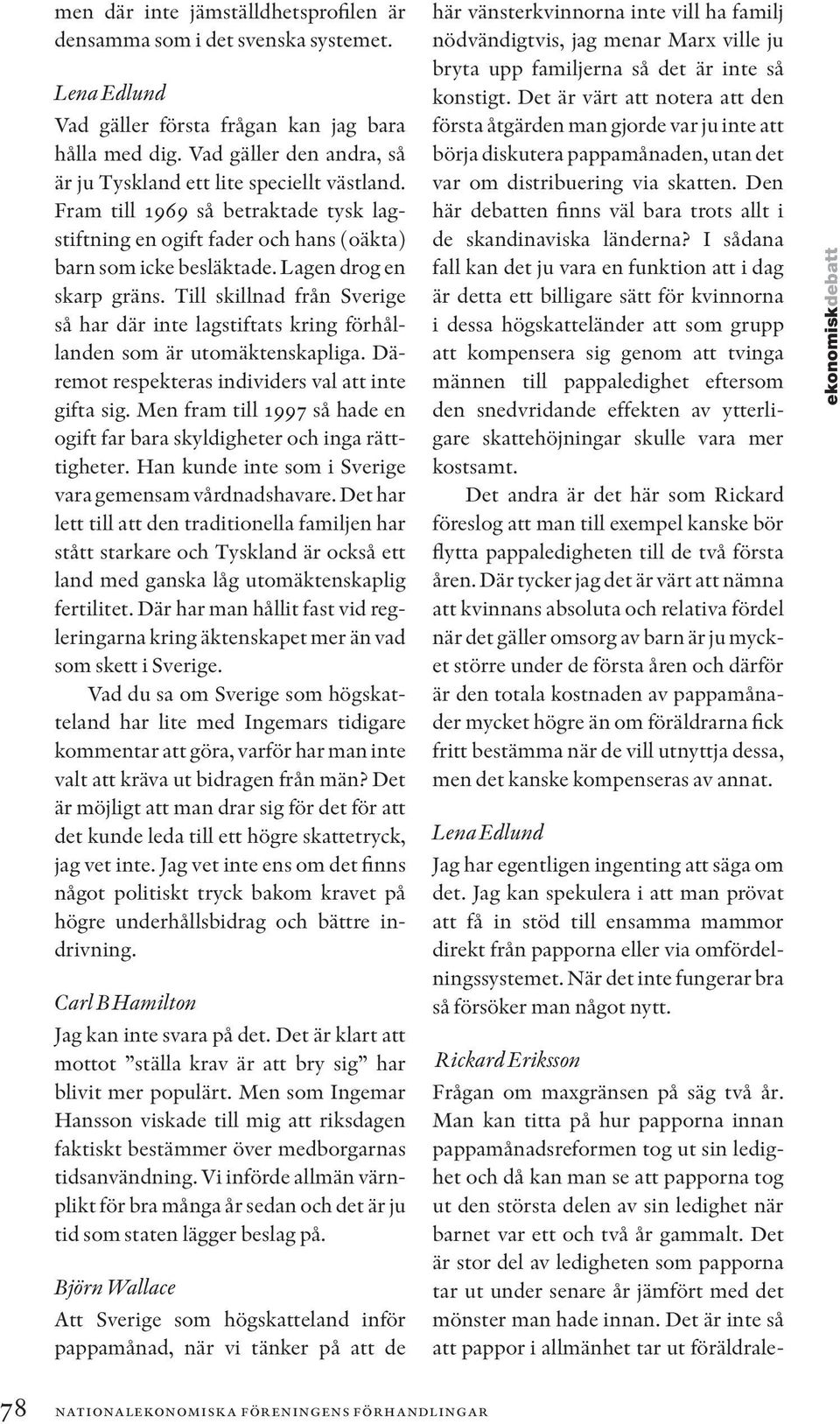 Till skillnad från Sverige så har där inte lagstiftats kring förhållanden som är utomäktenskapliga. Däremot respekteras individers val att inte gifta sig.