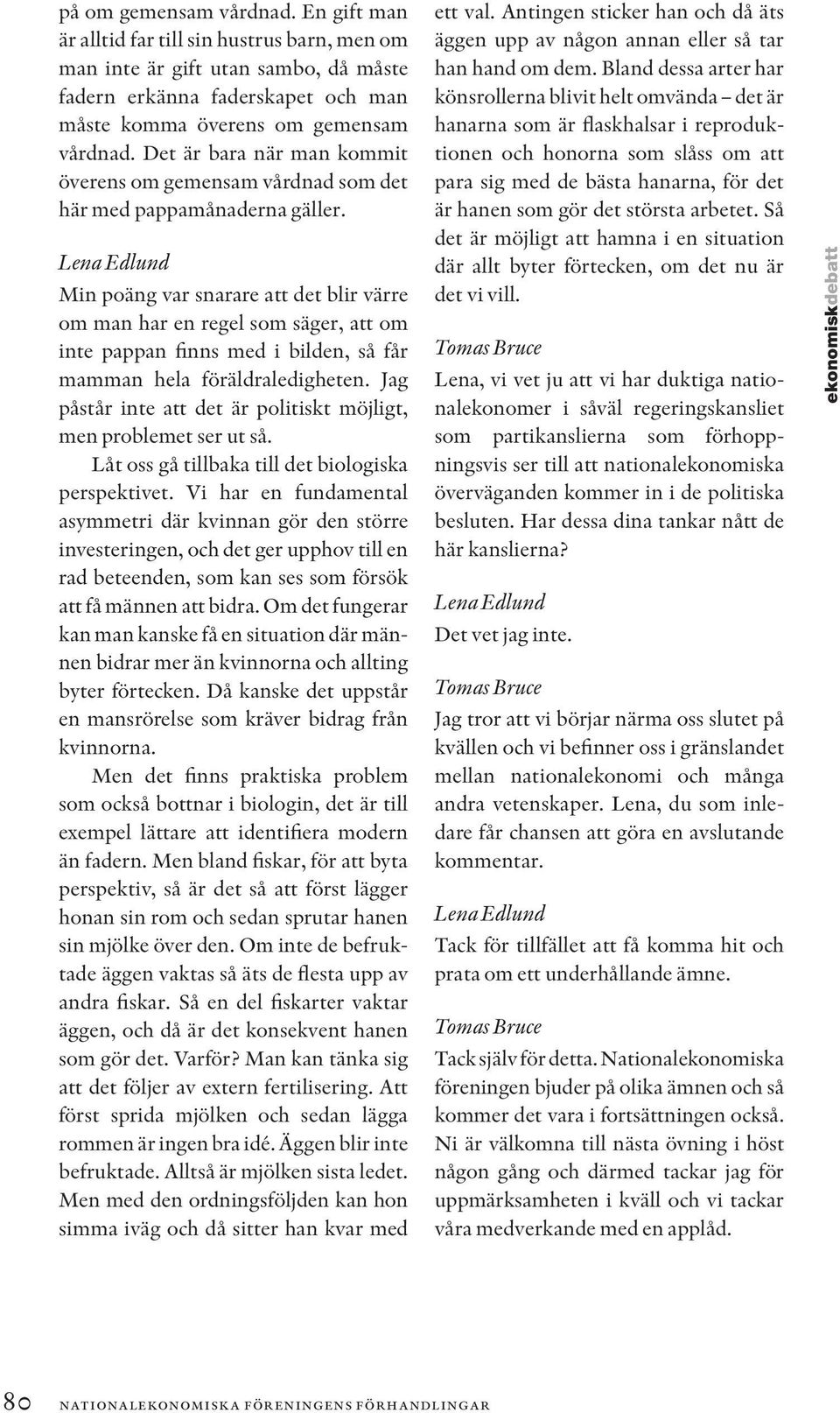 Min poäng var snarare att det blir värre om man har en regel som säger, att om inte pappan finns med i bilden, så får mamman hela föräldraledigheten.