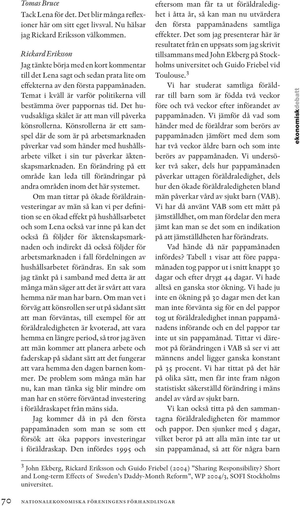 Temat i kväll är varför politikerna vill bestämma över pappornas tid. Det huvudsakliga skälet är att man vill påverka könsrollerna.