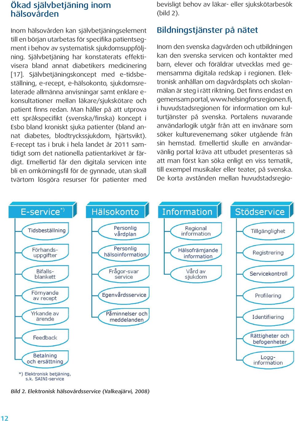 Självbetjäningskoncept med e-tidsbeställning, e-recept, e-hälsokonto, sjukdomsrelaterade allmänna anvisningar samt enklare e- konsultationer mellan läkare/sjukskötare och patient finns redan.