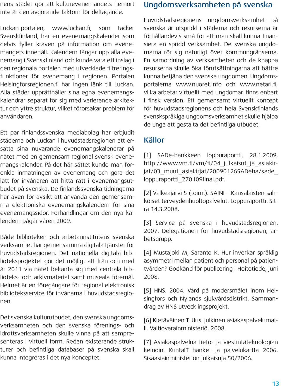 Kalendern fångar upp alla evenemang i Svenskfinland och kunde vara ett inslag i den regionala portalen med utvecklade filtreringsfunktioner för evenemang i regionen. Portalen Helsingforsregionen.