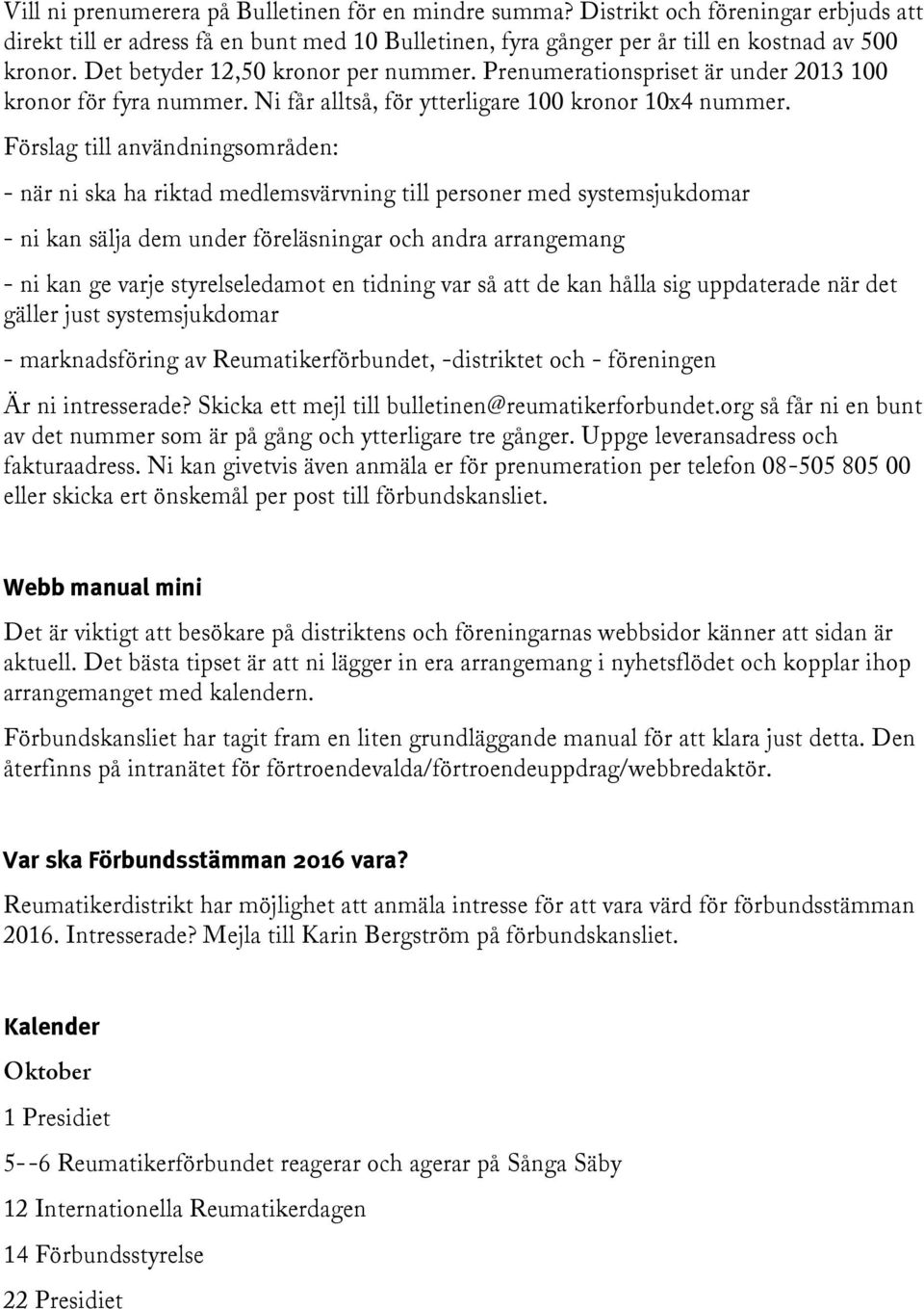 Förslag till användningsområden: - när ni ska ha riktad medlemsvärvning till personer med systemsjukdomar - ni kan sälja dem under föreläsningar och andra arrangemang - ni kan ge varje