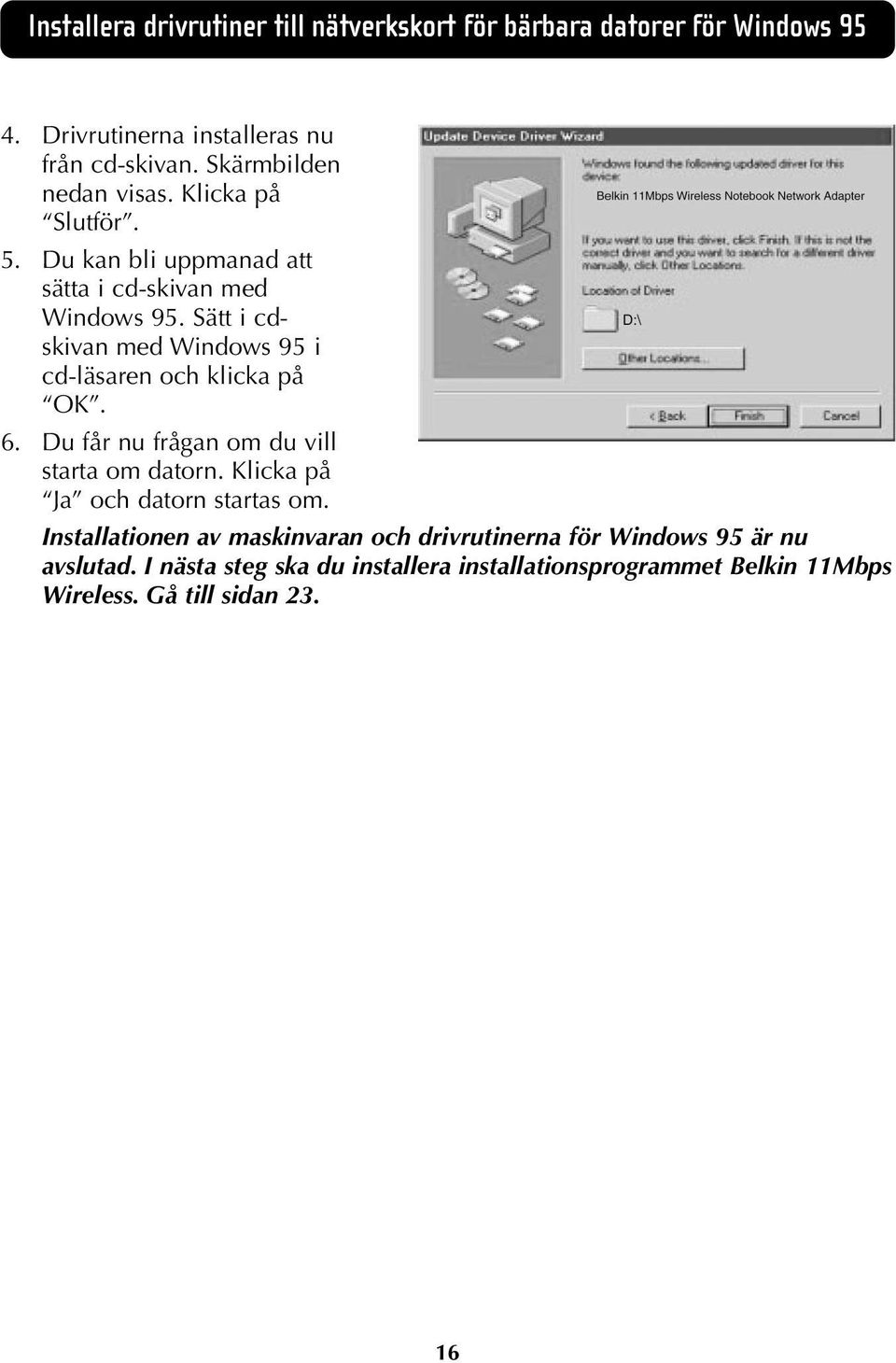 Sätt i cdskivan med Windows 95 i cd-läsaren och klicka på OK. 6. Du får nu frågan om du vill starta om datorn.