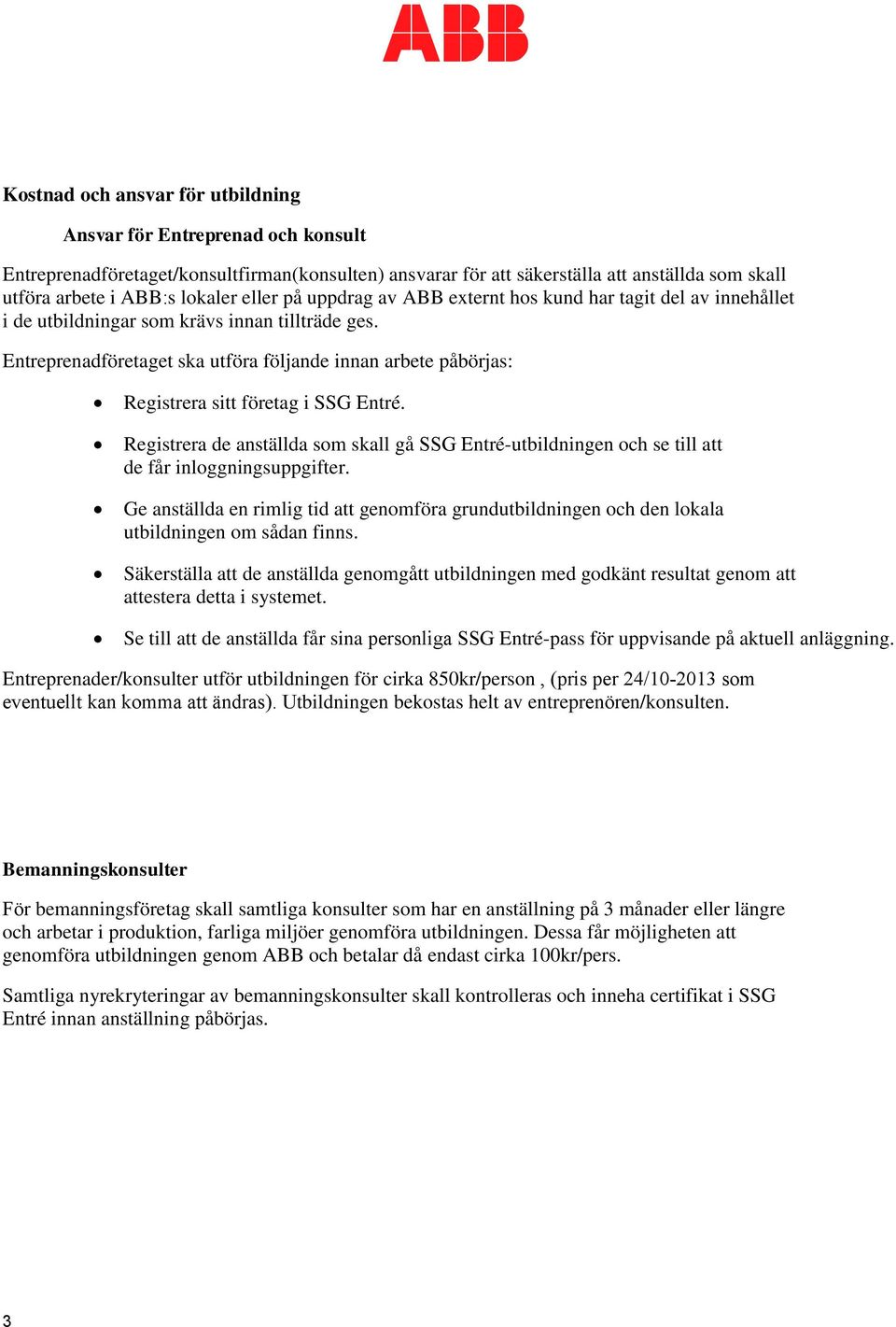 Entreprenadföretaget ska utföra följande innan arbete påbörjas: Registrera sitt företag i SSG Entré.