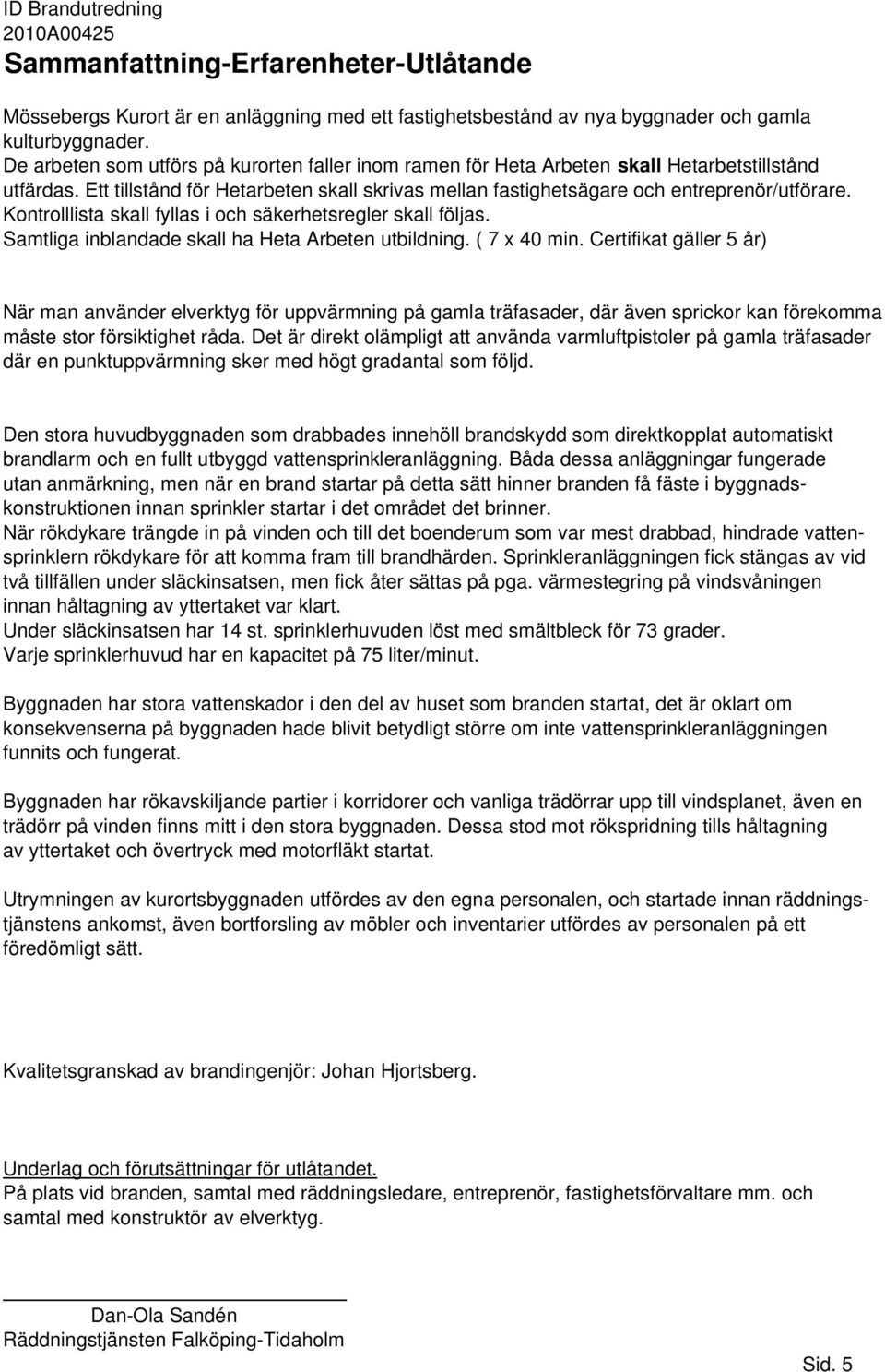Kontrolllista skall fyllas i och säkerhetsregler skall följas. Samtliga inblandade skall ha Heta Arbeten utbildning. ( 7 x 40 min.