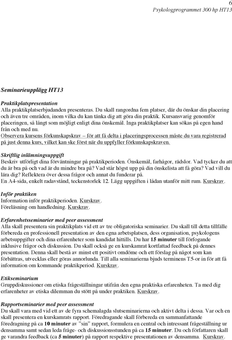 Kursansvarig genomför placeringen, så långt som möjligt enligt dina önskemål. Inga praktikplatser kan sökas på egen hand från och med nu.