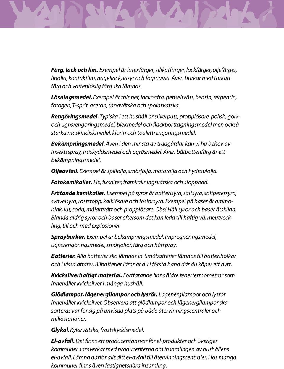 Typiska i ett hushåll är silverputs, propplösare, polish, golvoch ugnsrengöringsmedel, blekmedel och fläckborttagningsmedel men också starka maskindiskmedel, klorin och toalettrengöringsmedel.